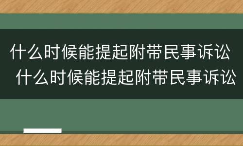 什么时候能提起附带民事诉讼 什么时候能提起附带民事诉讼申请