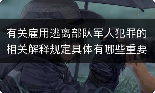 有关雇用逃离部队军人犯罪的相关解释规定具体有哪些重要内容