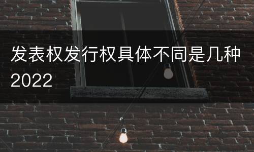发表权发行权具体不同是几种2022