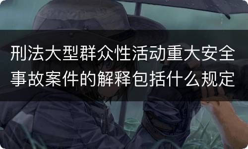 刑法大型群众性活动重大安全事故案件的解释包括什么规定