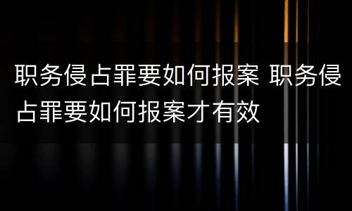 职务侵占罪要如何报案 职务侵占罪要如何报案才有效