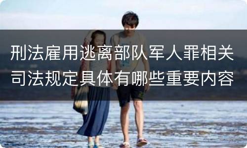刑法雇用逃离部队军人罪相关司法规定具体有哪些重要内容