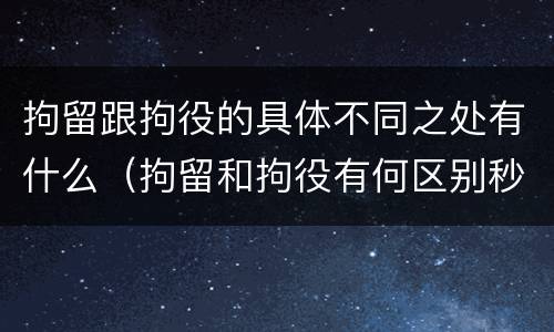 拘留跟拘役的具体不同之处有什么（拘留和拘役有何区别秒懂百科）