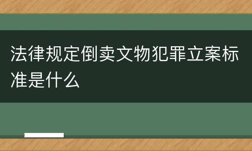 法律规定倒卖文物犯罪立案标准是什么