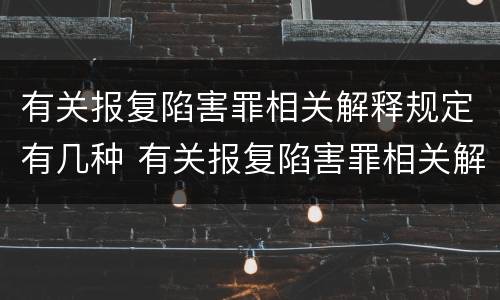 有关报复陷害罪相关解释规定有几种 有关报复陷害罪相关解释规定有几种类型