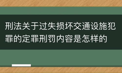 刑法关于过失损坏交通设施犯罪的定罪刑罚内容是怎样的