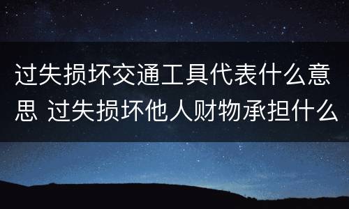 过失损坏交通工具代表什么意思 过失损坏他人财物承担什么