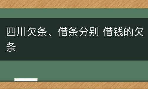 四川欠条、借条分别 借钱的欠条
