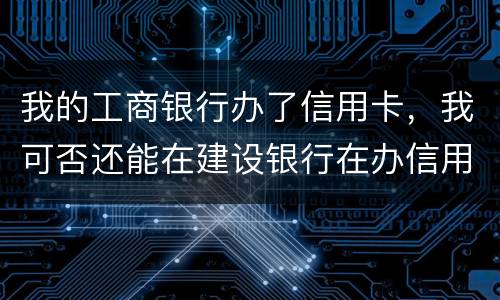 我的工商银行办了信用卡，我可否还能在建设银行在办信用卡，会有影响吗