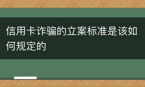 信用卡诈骗的立案标准是该如何规定的
