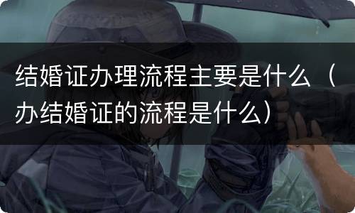 结婚证办理流程主要是什么（办结婚证的流程是什么）