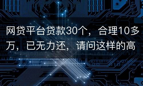 网贷平台贷款30个，合理10多万，已无力还，请问这样的高利贷要还吗