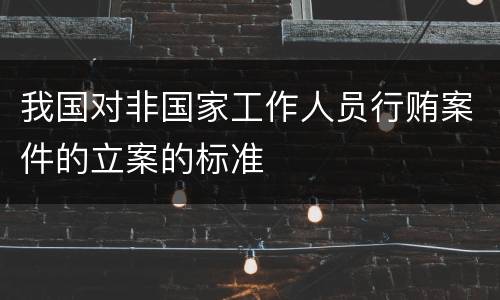 我国对非国家工作人员行贿案件的立案的标准