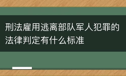 刑法雇用逃离部队军人犯罪的法律判定有什么标准