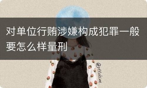 对单位行贿涉嫌构成犯罪一般要怎么样量刑