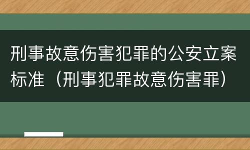 刑事故意伤害犯罪的公安立案标准（刑事犯罪故意伤害罪）