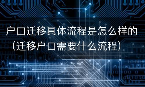 户口迁移具体流程是怎么样的（迁移户口需要什么流程）