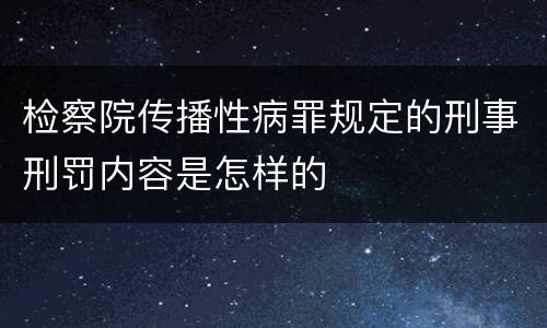 检察院传播性病罪规定的刑事刑罚内容是怎样的