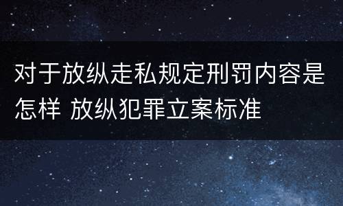 对于放纵走私规定刑罚内容是怎样 放纵犯罪立案标准