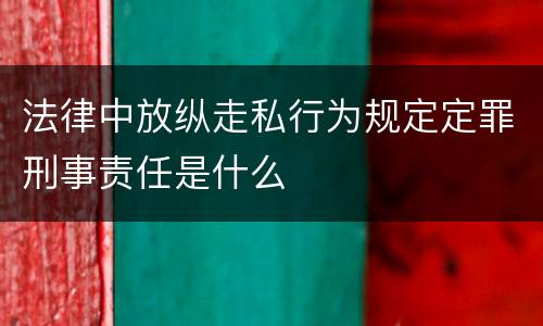 法律中放纵走私行为规定定罪刑事责任是什么