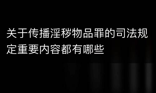 关于传播淫秽物品罪的司法规定重要内容都有哪些