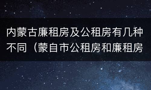 内蒙古廉租房及公租房有几种不同（蒙自市公租房和廉租房）