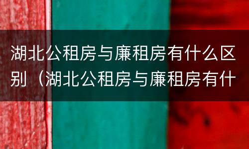 湖北公租房与廉租房有什么区别（湖北公租房与廉租房有什么区别呢）