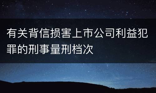 有关背信损害上市公司利益犯罪的刑事量刑档次