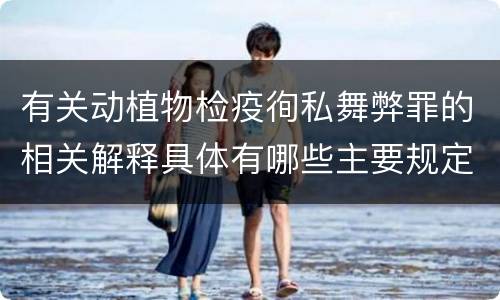 有关动植物检疫徇私舞弊罪的相关解释具体有哪些主要规定