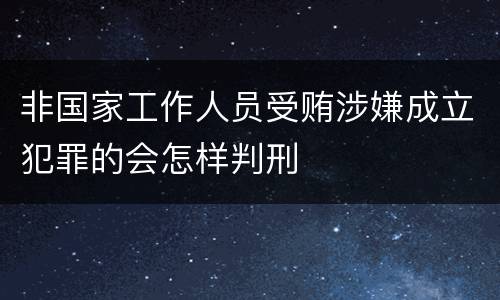 非国家工作人员受贿涉嫌成立犯罪的会怎样判刑