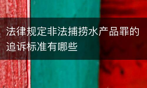 法律规定非法捕捞水产品罪的追诉标准有哪些
