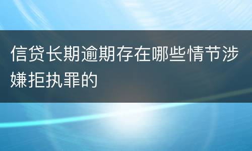信贷长期逾期存在哪些情节涉嫌拒执罪的