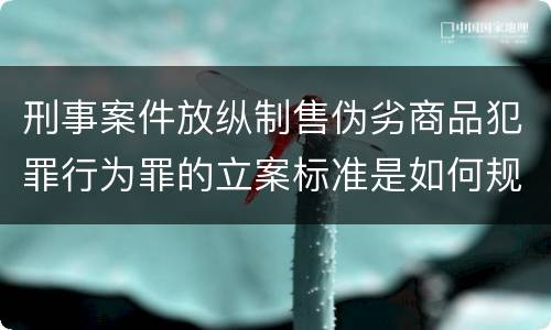 刑事案件放纵制售伪劣商品犯罪行为罪的立案标准是如何规定
