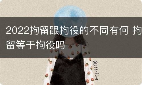 2022拘留跟拘役的不同有何 拘留等于拘役吗