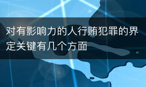 对有影响力的人行贿犯罪的界定关键有几个方面