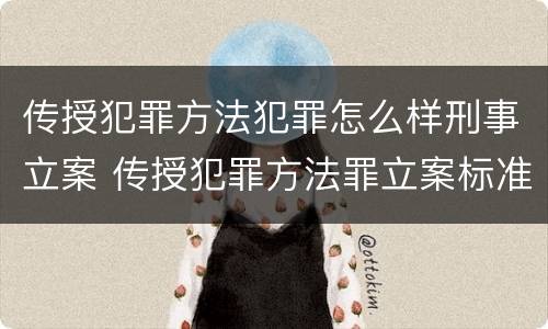 传授犯罪方法犯罪怎么样刑事立案 传授犯罪方法罪立案标准