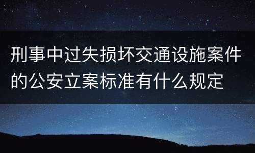 刑事中过失损坏交通设施案件的公安立案标准有什么规定
