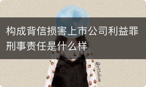 构成背信损害上市公司利益罪刑事责任是什么样
