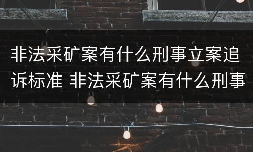 非法采矿案有什么刑事立案追诉标准 非法采矿案有什么刑事立案追诉标准规定