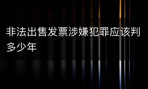 非法出售发票涉嫌犯罪应该判多少年