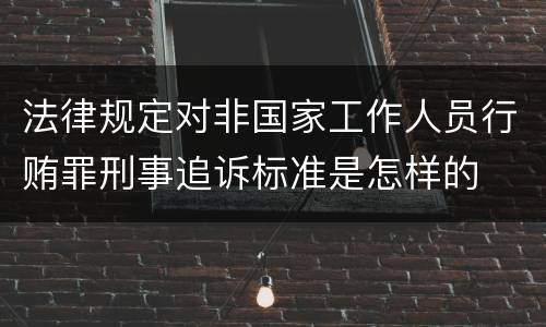 法律规定对非国家工作人员行贿罪刑事追诉标准是怎样的