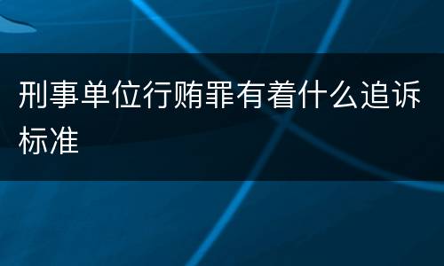 刑事单位行贿罪有着什么追诉标准