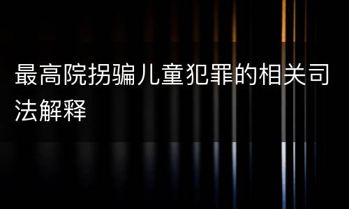 最高院拐骗儿童犯罪的相关司法解释