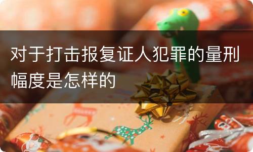 对于打击报复证人犯罪的量刑幅度是怎样的