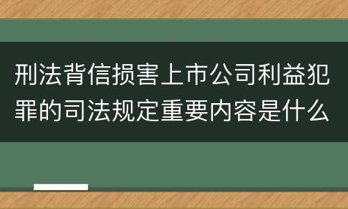 刑法背信损害上市公司利益犯罪的司法规定重要内容是什么