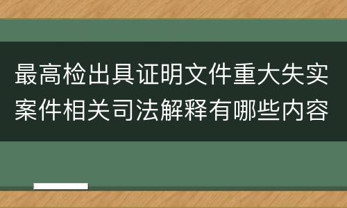 最高检出具证明文件重大失实案件相关司法解释有哪些内容