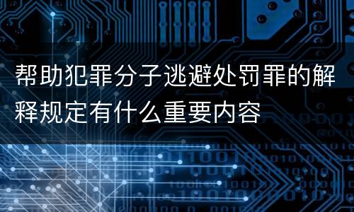 帮助犯罪分子逃避处罚罪的解释规定有什么重要内容