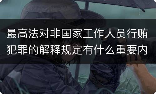 最高法对非国家工作人员行贿犯罪的解释规定有什么重要内容