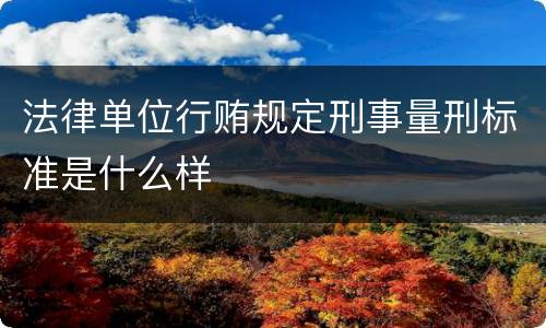 法律单位行贿规定刑事量刑标准是什么样