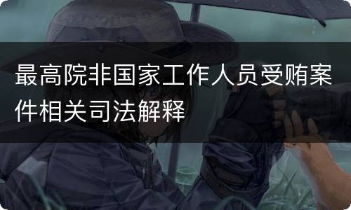 最高院非国家工作人员受贿案件相关司法解释